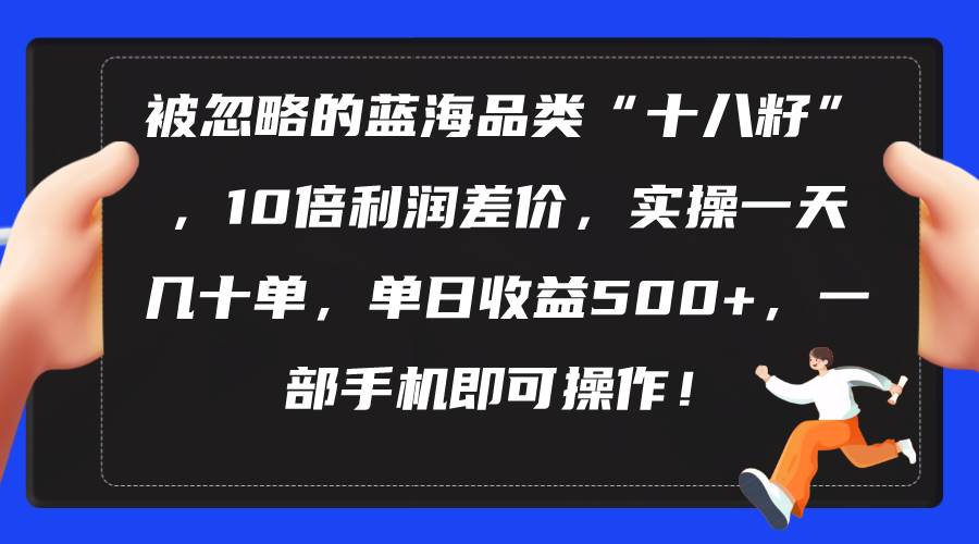 被忽略的蓝海品类“十八籽”，10倍利润差价，实操一天几十单 单日收益500+-春生副业网 