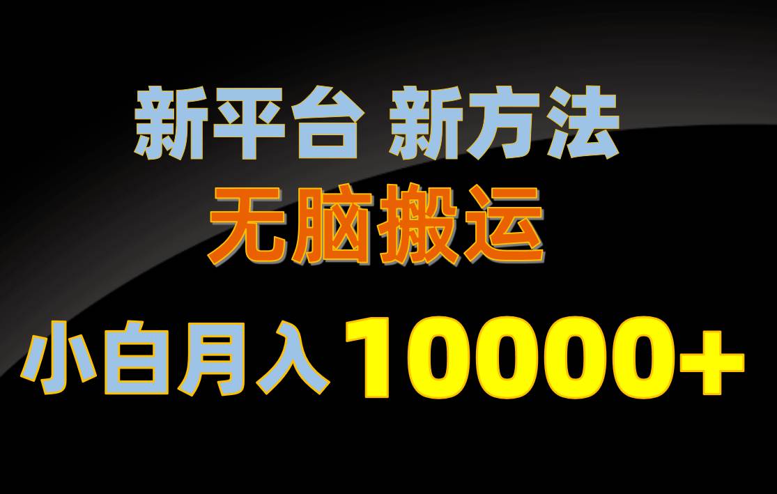 新平台新方法，无脑搬运，月赚10000+，小白轻松上手不动脑-春生副业网 