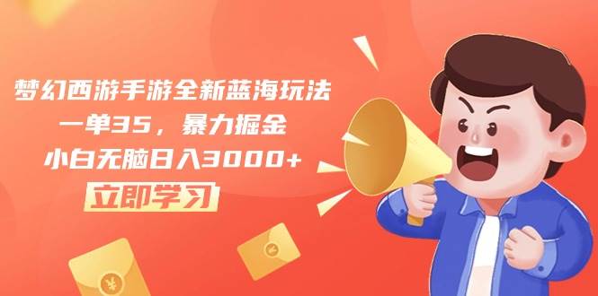 梦幻西游手游全新蓝海玩法，一单35，暴力掘金，小白无脑日入3000+-春生副业网 