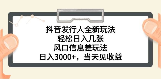 抖音发行人全新玩法，轻松日入几张，风口信息差玩法，日入3000+，当天…-春生副业网 