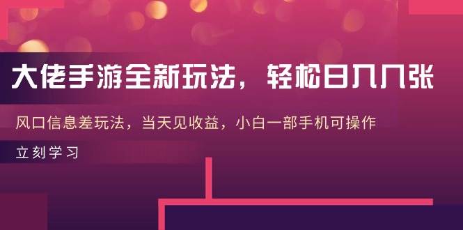 大佬手游全新玩法，轻松日入几张，风口信息差玩法，当天见收益，小白一…-春生副业网 