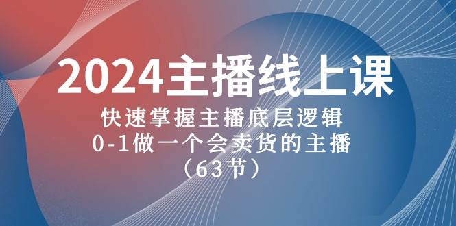 2024主播线上课，快速掌握主播底层逻辑，0-1做一个会卖货的主播（63节课）-春生副业网 