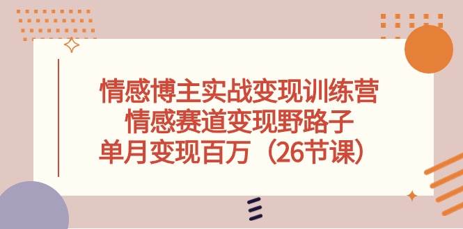情感博主实战变现训练营，情感赛道变现野路子，单月变现百万（26节课）-春生副业网 