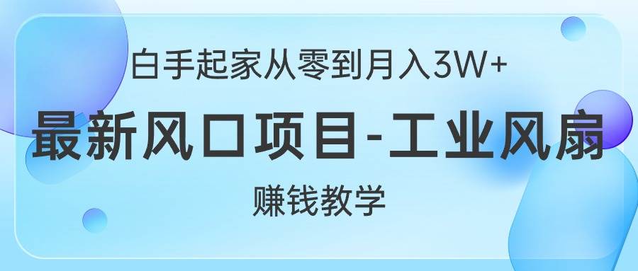 白手起家从零到月入3W+，最新风口项目-工业风扇赚钱教学-春生副业网 