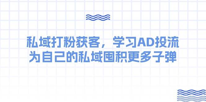 某收费课：私域打粉获客，学习AD投流，为自己的私域囤积更多子弹-春生副业网 