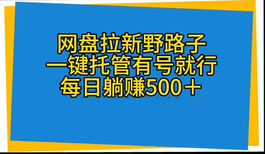 网盘拉新野路子，一键托管有号就行，全自动代发视频，每日躺赚500＋-春生副业网 