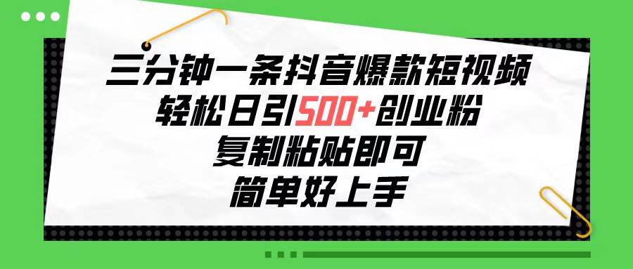 三分钟一条抖音爆款短视频，轻松日引500+创业粉，复制粘贴即可，简单好…-春生副业网 
