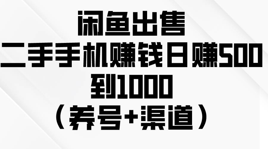 闲鱼出售二手手机赚钱，日赚500到1000（养号+渠道）-春生副业网 