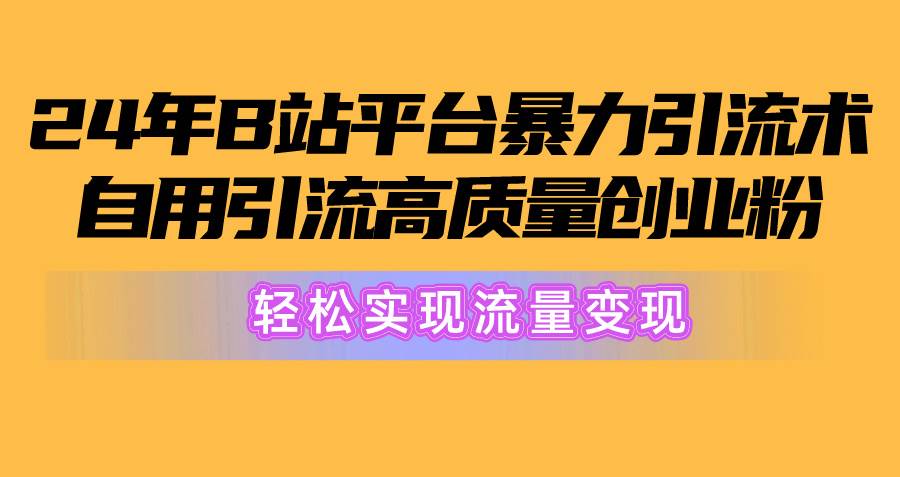 2024年B站平台暴力引流术，自用引流高质量创业粉，轻松实现流量变现！-春生副业网 