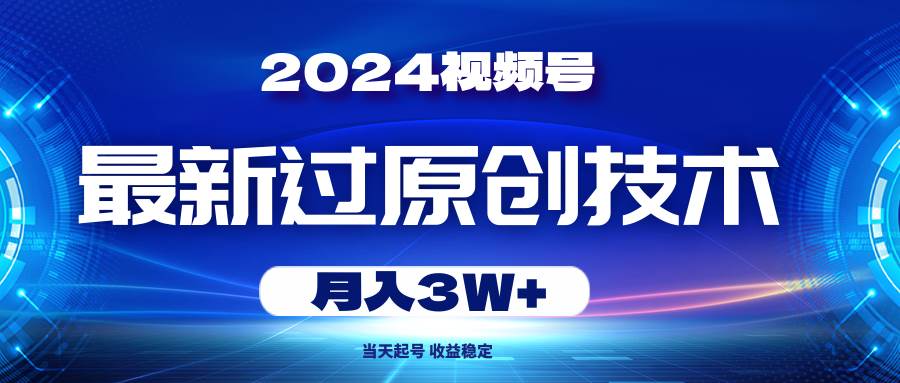 2024视频号最新过原创技术，当天起号，收益稳定，月入3W+-春生副业网 