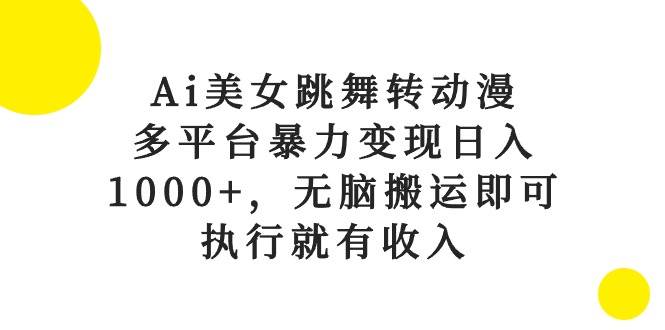 Ai美女跳舞转动漫，多平台暴力变现日入1000+，无脑搬运即可，执行就有收入-春生副业网 