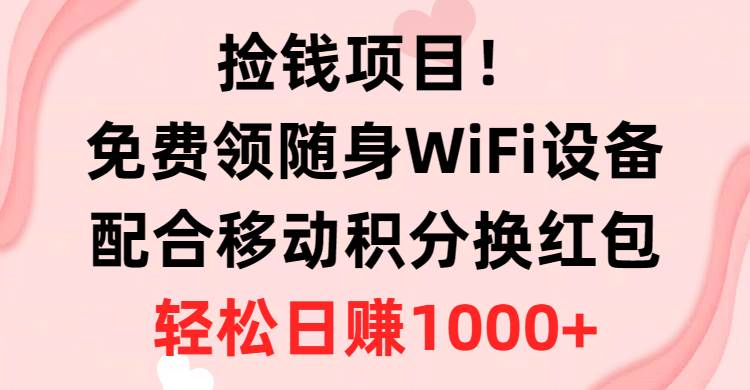 捡钱项目！免费领随身WiFi设备+移动积分换红包，有手就行，轻松日赚1000+-春生副业网 