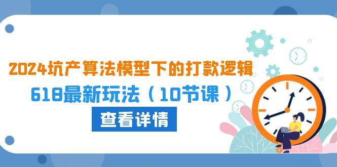 2024坑产算法 模型下的打款逻辑：618最新玩法（10节课）-春生副业网 