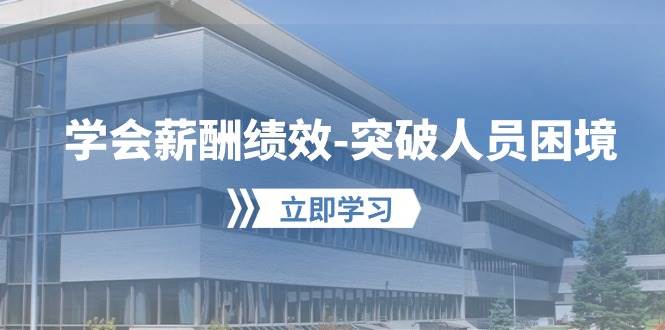 学会薪酬绩效-突破人员困境：建立自己的【薪酬+绩效】体系，企业与员工…-春生副业网 