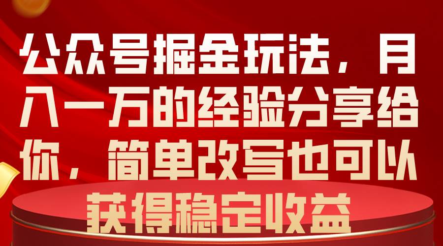 公众号掘金玩法，月入一万的经验分享给你，简单改写也可以获得稳定收益-春生副业网 