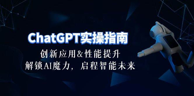 ChatGPT-实操指南：创新应用及性能提升，解锁 AI魔力，启程智能未来-30节-春生副业网 