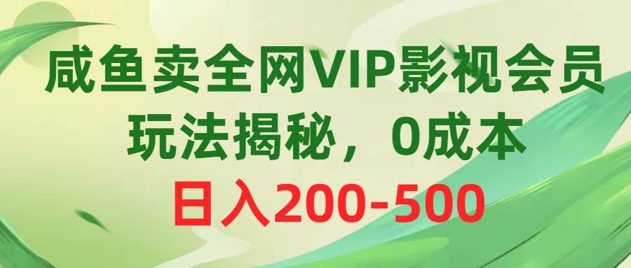咸鱼卖全网VIP影视会员，玩法揭秘，0成本日入200-500-春生副业网 