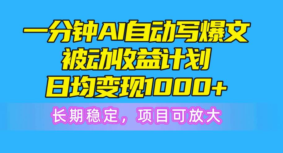 一分钟AI爆文被动收益计划，日均变现1000+，长期稳定，项目可放大-春生副业网 