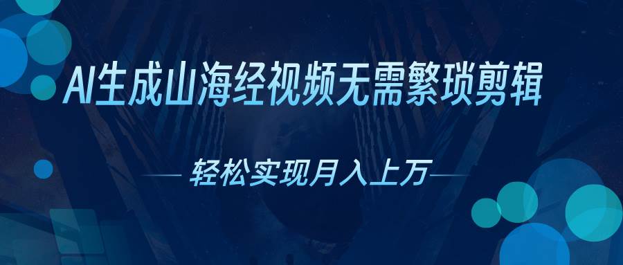 AI自动生成山海经奇幻视频，轻松月入过万，红利期抓紧-春生副业网 
