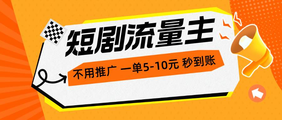 短剧流量主，不用推广，一单1-5元，一个小时200+秒到账-春生副业网 
