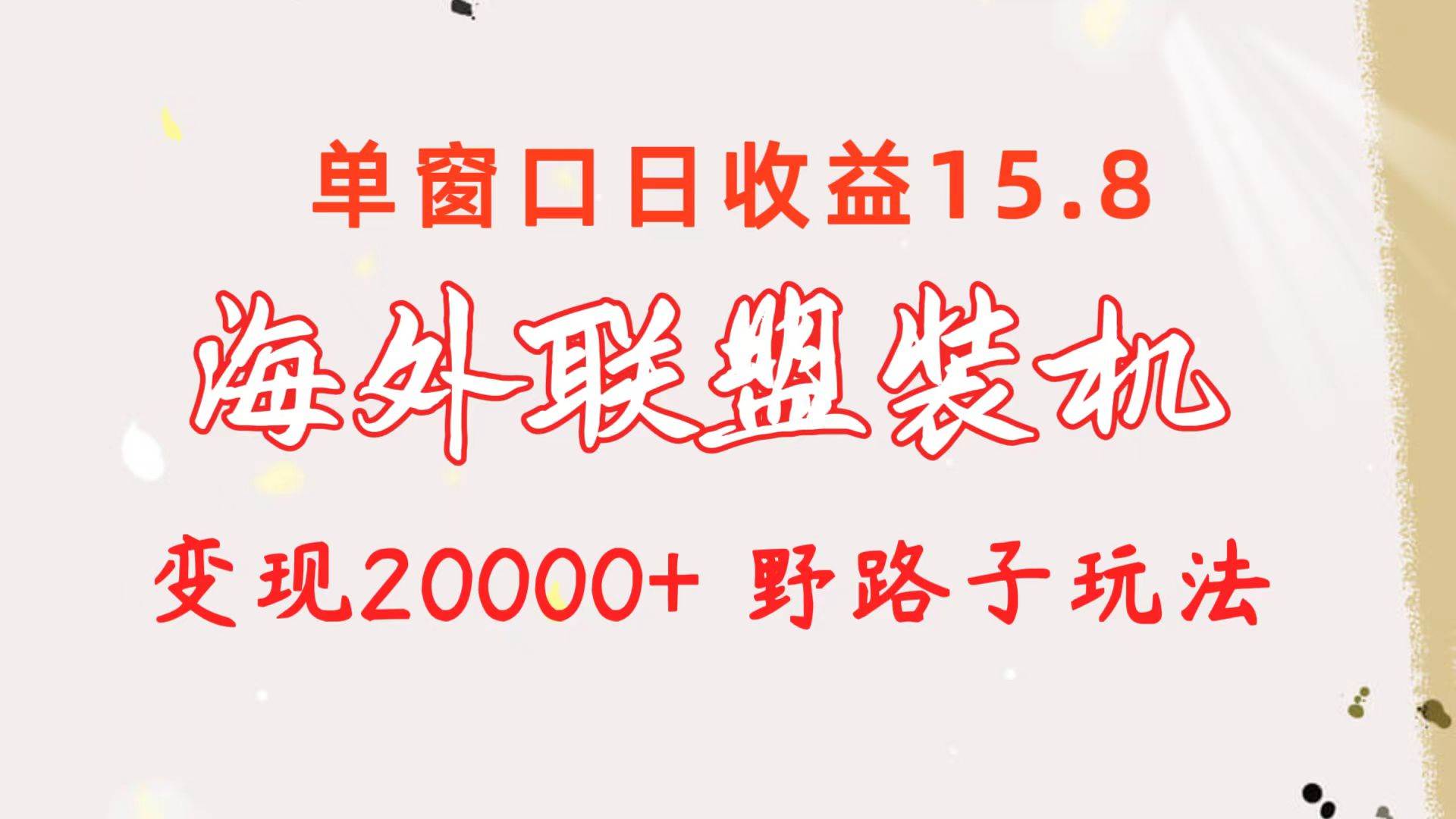 海外联盟装机 单窗口日收益15.8  变现20000+ 野路子玩法-春生副业网 