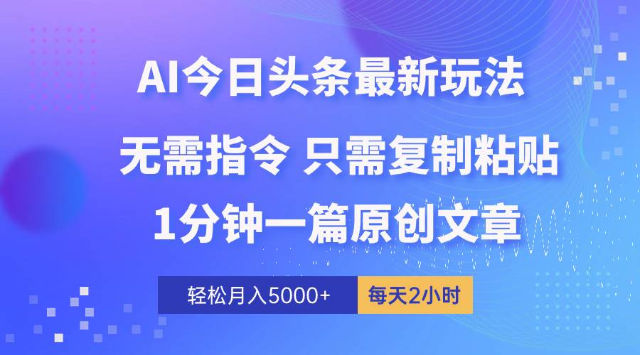 AI头条最新玩法 1分钟一篇 100%过原创 无脑复制粘贴 轻松月入5000+ 每…-春生副业网 