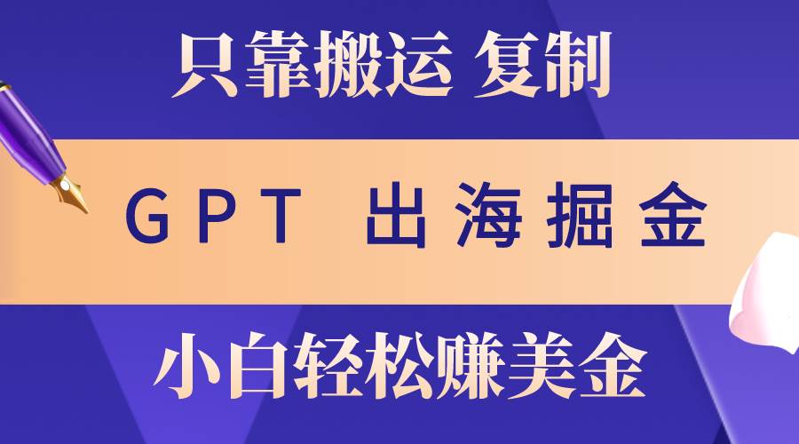 出海掘金搬运，赚老外美金，月入3w+，仅需GPT粘贴复制，小白也能玩转-春生副业网 