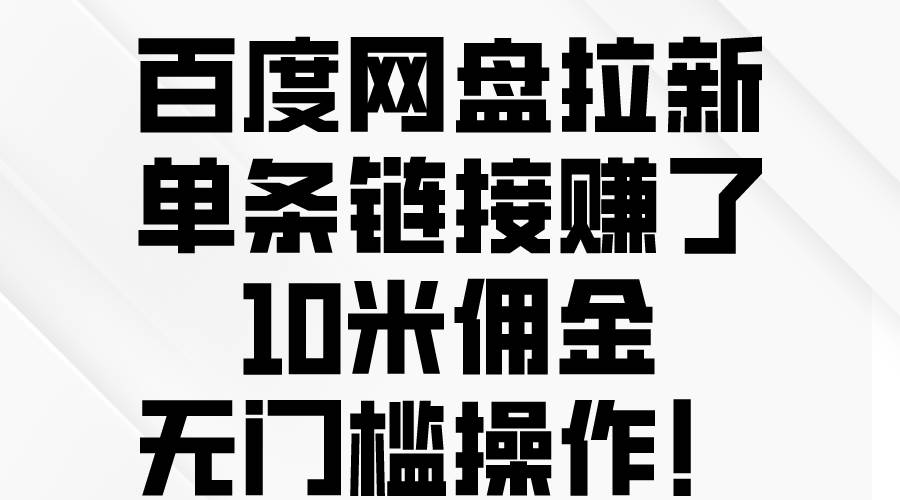 百度网盘拉新，单条链接赚了10米佣金，无门槛操作！-春生副业网 