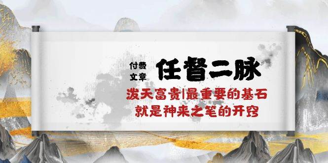 某付费文章《任督 二脉 泼天富贵|最重要的基石 就是神来之笔的开窍|万字》-春生副业网 
