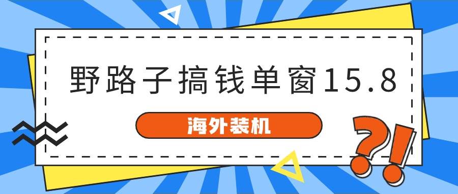 海外装机，野路子搞钱，单窗口15.8，已变现10000+-春生副业网 