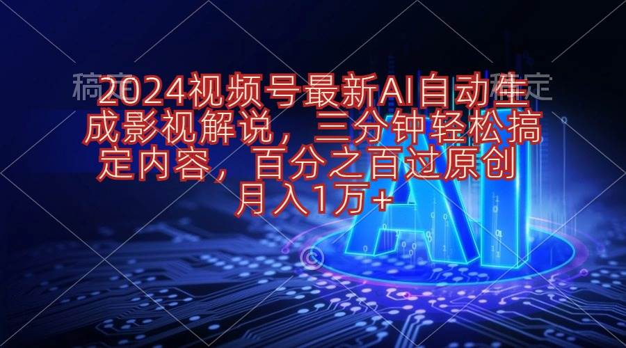 2024视频号最新AI自动生成影视解说，三分钟轻松搞定内容，百分之百过原…-春生副业网 
