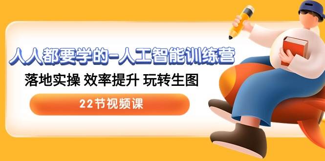 人人都要学的-人工智能训练营，落地实操 效率提升 玩转生图 (22节视频课)-春生副业网 