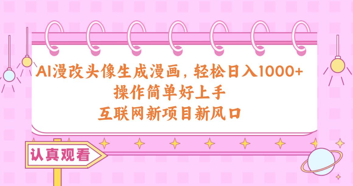 AI漫改头像生成漫画，轻松日入1000+，操作简单好上手，互联网新项目新风口-春生副业网 