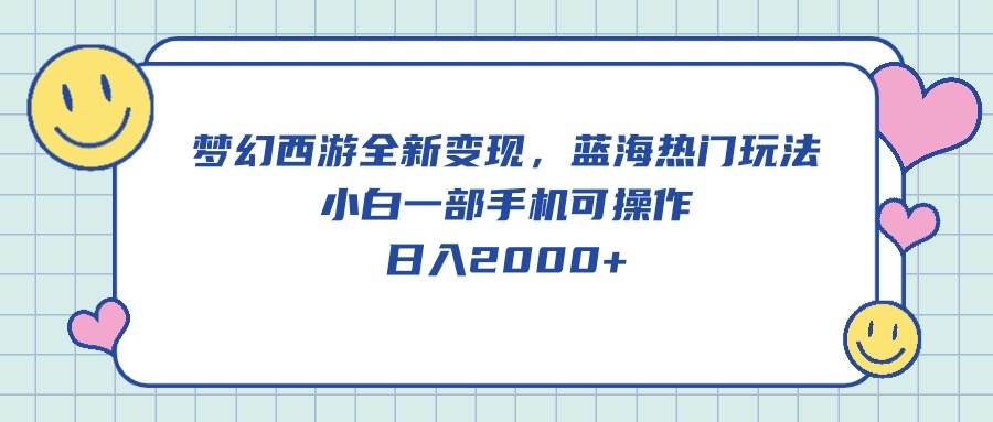 梦幻西游全新变现，蓝海热门玩法，小白一部手机可操作，日入2000+-春生副业网 