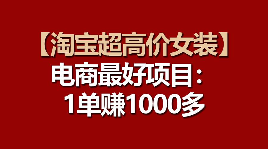 【淘宝超高价女装】电商最好项目：一单赚1000多-春生副业网 