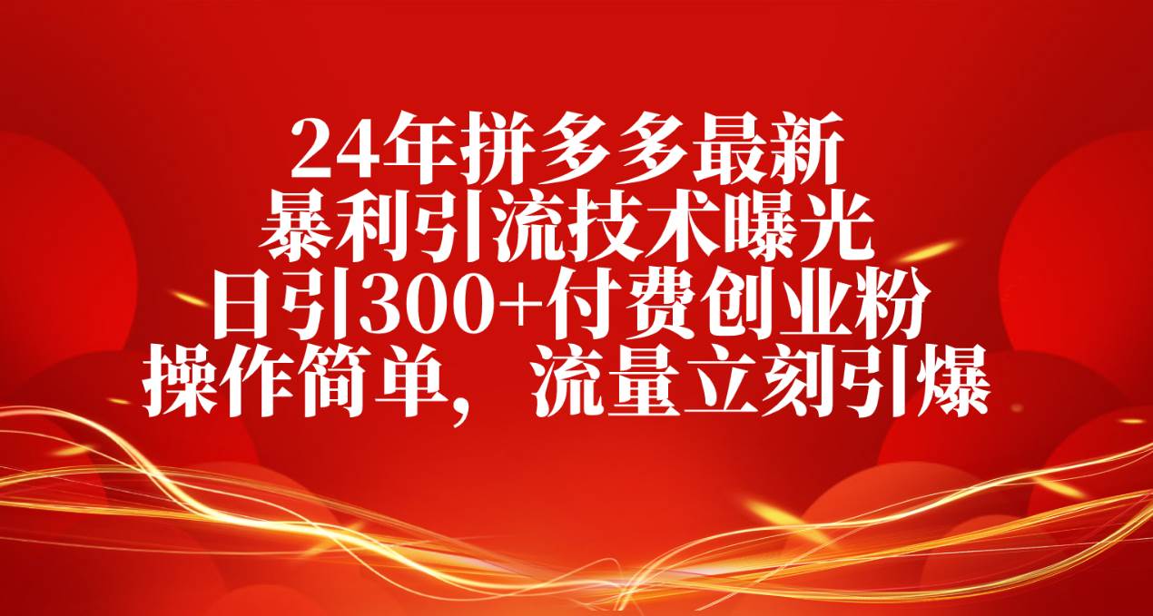 24年拼多多最新暴利引流技术曝光，日引300+付费创业粉，操作简单，流量…-春生副业网 