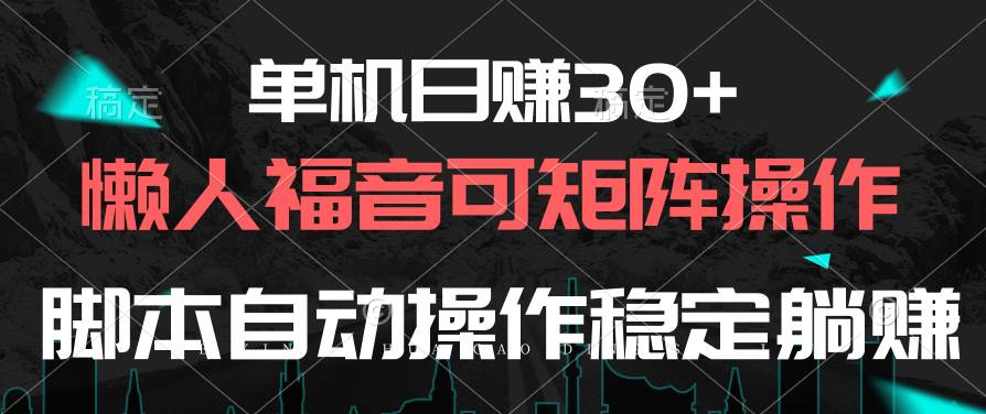 单机日赚30+，懒人福音可矩阵，脚本自动操作稳定躺赚-春生副业网 