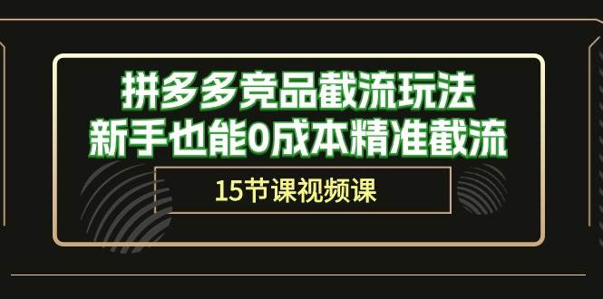 拼多多竞品截流玩法，新手也能0成本精准截流（15节课）-春生副业网 