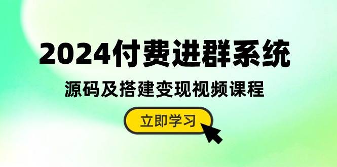 2024付费进群系统，源码及搭建变现视频课程（教程+源码）-春生副业网 