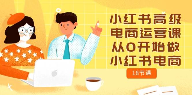 小红书高级电商运营课，从0开始做小红书电商（18节课）-春生副业网 