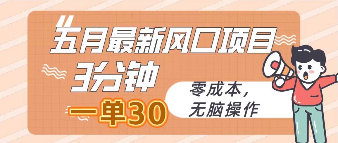 五月最新风口项目，3分钟一单30，零成本，无脑操作-春生副业网 