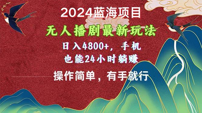 2024蓝海项目，无人播剧最新玩法，日入4800+，手机也能操作简单有手就行-春生副业网 