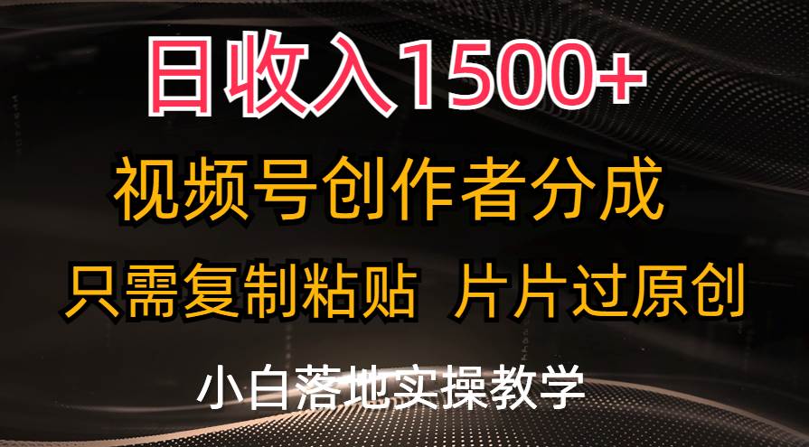 日收入1500+，视频号创作者分成，只需复制粘贴，片片过原创，小白也可…-春生副业网 