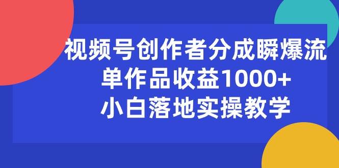 视频号创作者分成瞬爆流，单作品收益1000+，小白落地实操教学-春生副业网 