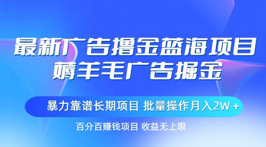 最新广告撸金蓝海项目，薅羊毛广告掘金 长期项目 批量操作月入2W＋-春生副业网 