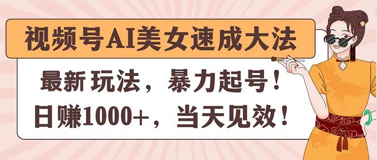视频号AI美女速成大法,暴力起号,日赚1000+,当天见效-春生副业网