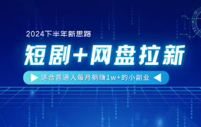 【2024下半年新思路】短剧+网盘拉新,适合普通人每月躺赚1w+的小副业-春生副业网
