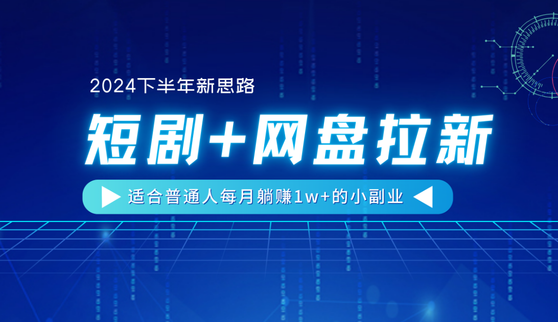 【2024下半年新思路】短剧+网盘拉新，适合普通人每月躺赚1w+的小副业-春生副业网 