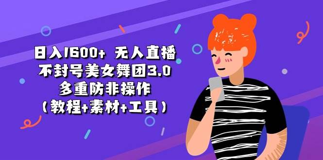 日入1600+ 无人直播不封号美女舞团3.0 多重防非操作（教程+素材+工具）-春生副业网 