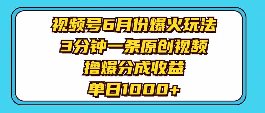 视频号6月份爆火玩法，3分钟一条原创视频，撸爆分成收益，单日1000+-春生副业网 